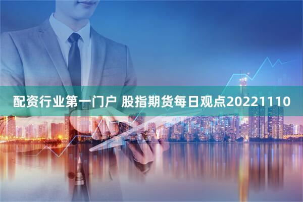 配资行业第一门户 股指期货每日观点20221110