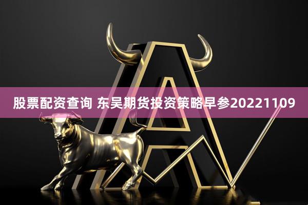 股票配资查询 东吴期货投资策略早参20221109