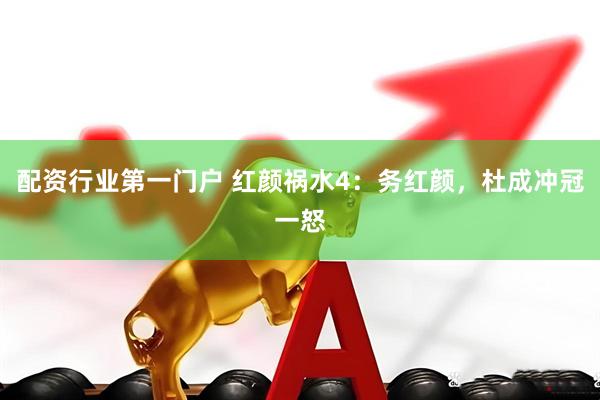 配资行业第一门户 红颜祸水4：务红颜，杜成冲冠一怒