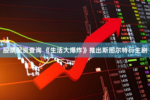 股票配资查询 《生活大爆炸》推出斯图尔特衍生剧