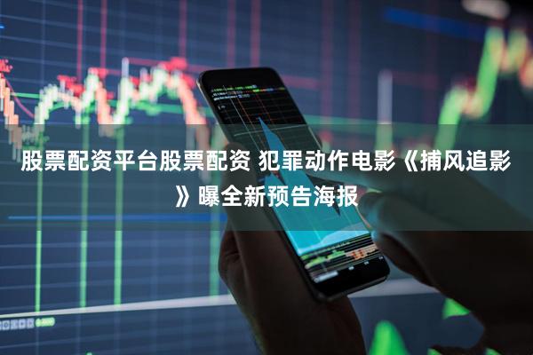 股票配资平台股票配资 犯罪动作电影《捕风追影》曝全新预告海报