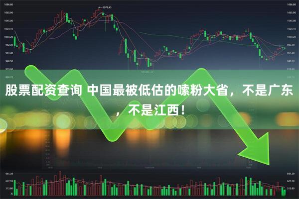 股票配资查询 中国最被低估的嗦粉大省，不是广东，不是江西！