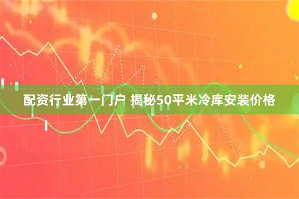 配资行业第一门户 揭秘50平米冷库安装价格